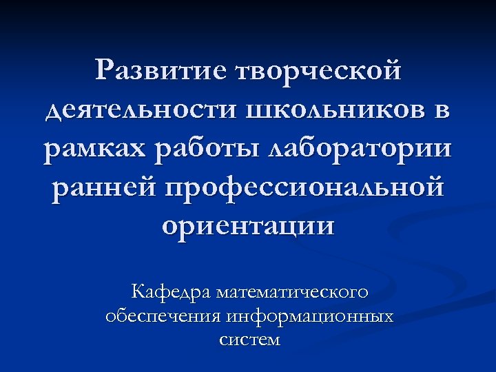 Развитие творческой деятельности школьников в рамках работы лаборатории ранней профессиональной ориентации Кафедра математического обеспечения