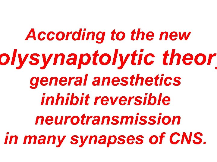 According to the new olysynaptolytic theory general anesthetics inhibit reversible neurotransmission in many synapses
