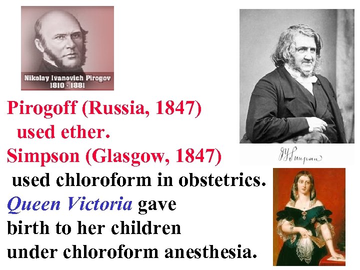 Pirogoff (Russia, 1847) used ether. Simpson (Glasgow, 1847) used chloroform in obstetrics. Queen Victoria
