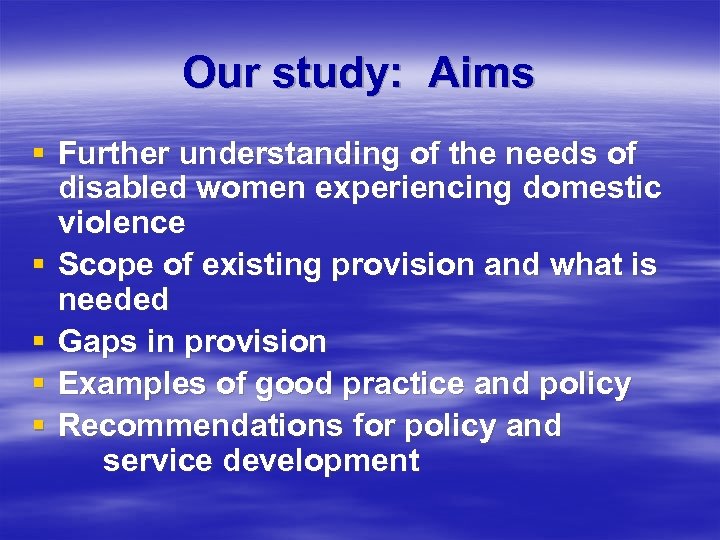 Our study: Aims § Further understanding of the needs of disabled women experiencing domestic