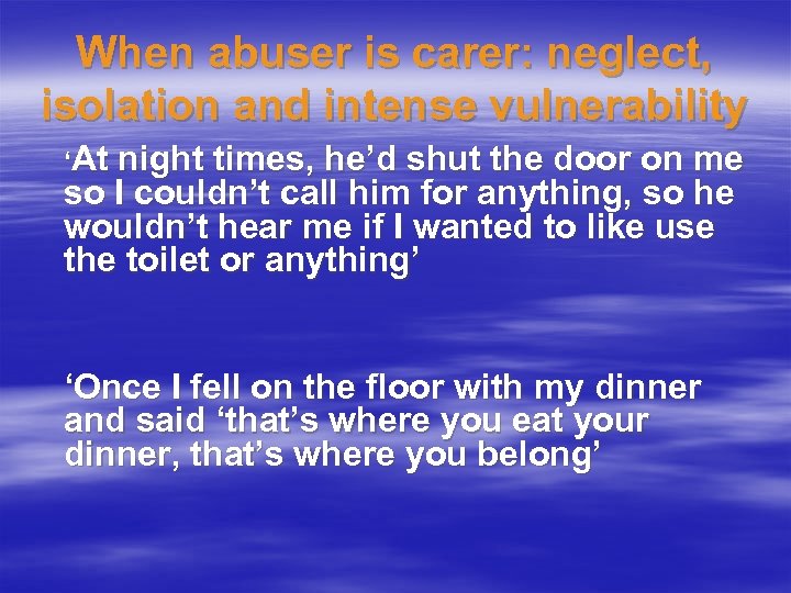 When abuser is carer: neglect, isolation and intense vulnerability ‘At night times, he’d shut