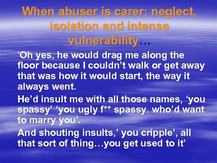 When abuser is carer: neglect, isolation and intense vulnerability… ‘Oh yes, he would drag