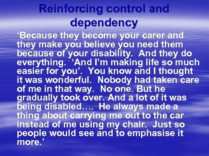  Reinforcing control and dependency ‘Because they become your carer and they make you