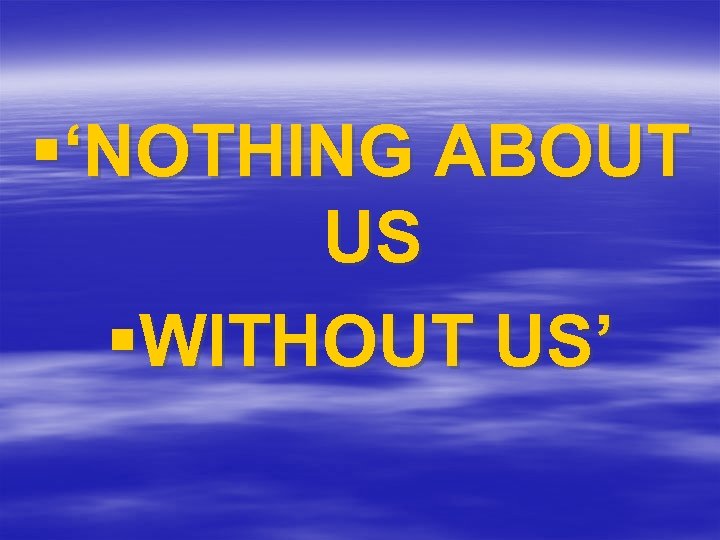 §‘NOTHING ABOUT US §WITHOUT US’ 