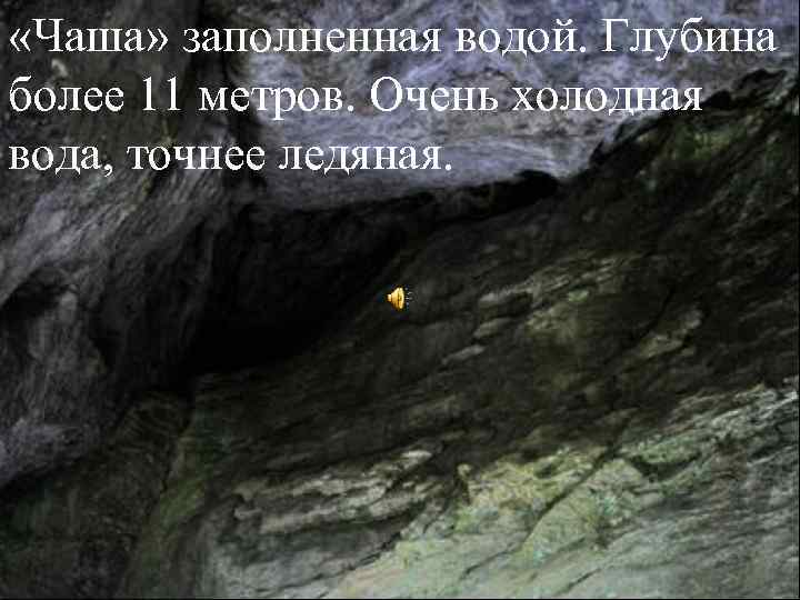  «Чаша» заполненная водой. Глубина более 11 метров. Очень холодная вода, точнее ледяная. 