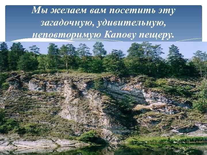 Мы желаем вам посетить эту загадочную, удивительную, неповторимую Капову пещеру. 