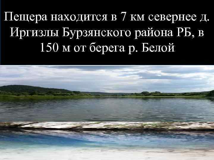 Пещера находится в 7 км севернее д. Иргизлы Бурзянского района РБ, в 150 м