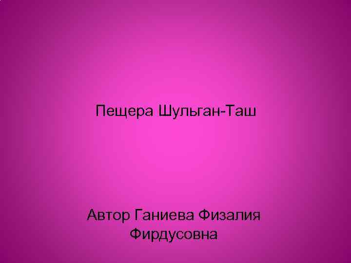 Пещера Шульган-Таш Автор Ганиева Физалия Фирдусовна 