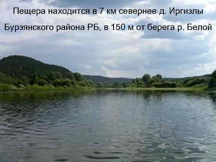 Пещера находится в 7 км севернее д. Иргизлы Бурзянского района РБ, в 150 м