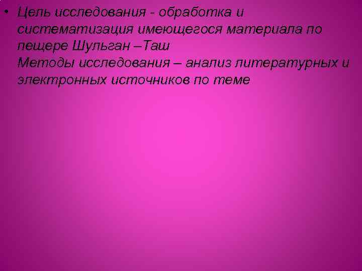  • Цель исследования - обработка и систематизация имеющегося материала по пещере Шульган –Таш