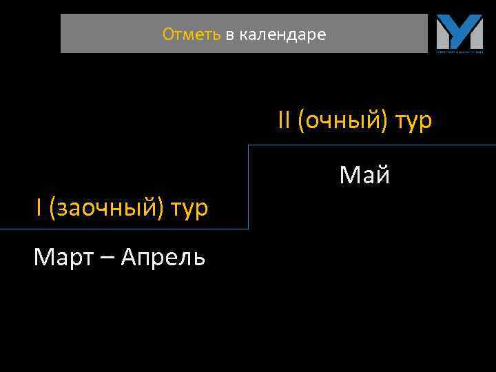 Отметь в календаре II (очный) тур I (заочный) тур Март – Апрель Май 