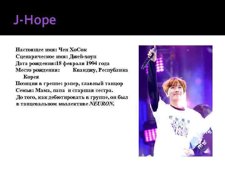 J-Hope Настоящее имя: Чен Хо. Сок Сценарическое имя: Джей-хоуп Дата рождения: 18 февраля 1994