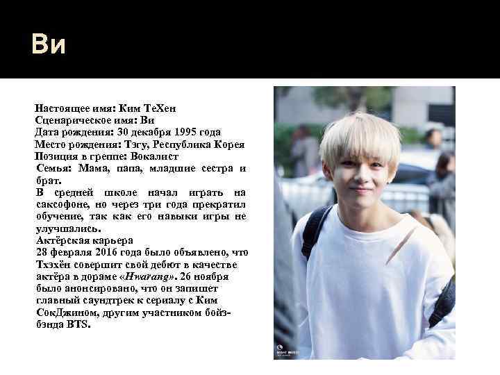 Ви Настоящее имя: Ким Те. Хен Сценарическое имя: Ви Дата рождения: 30 декабря 1995
