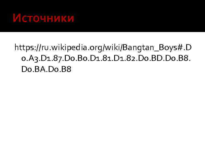Источники https: //ru. wikipedia. org/wiki/Bangtan_Boys#. D 0. A 3. D 1. 87. D 0.