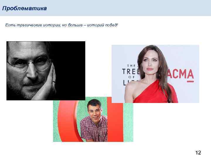 Проблематика Есть трагические истории, но больше – историй побед! 12 