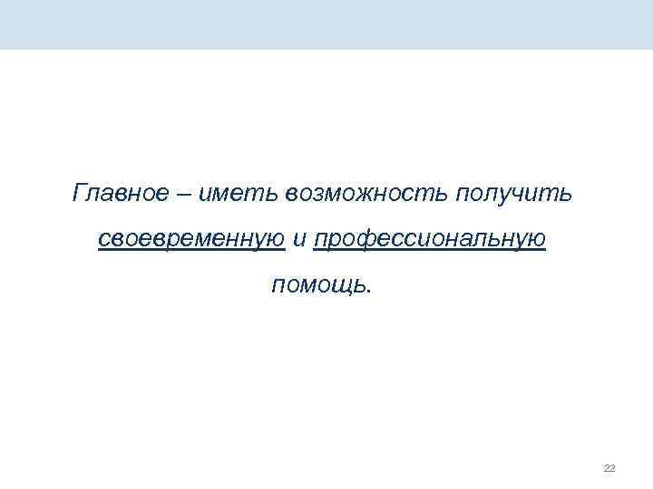 Главное – иметь возможность получить своевременную и профессиональную помощь. 22 