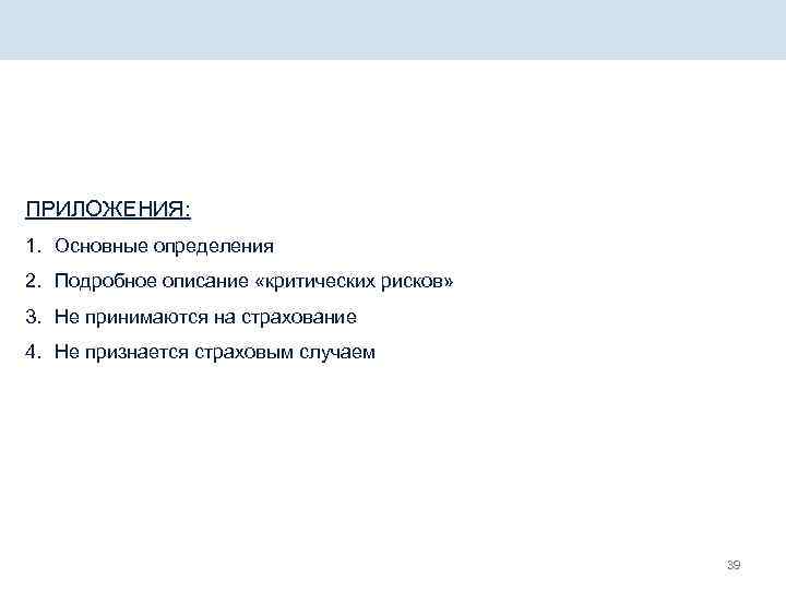 ПРИЛОЖЕНИЯ: 1. Основные определения 2. Подробное описание «критических рисков» 3. Не принимаются на страхование