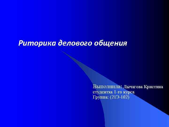 Риторика делового общения Выполнила: Лычагова Кристина студентка 1 -го курса Группа: (21 Э-102) 
