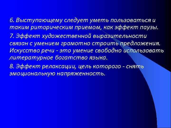 6. Выступающему следует уметь пользоваться и таким риторическим приемом, как эффект паузы. 7. Эффект