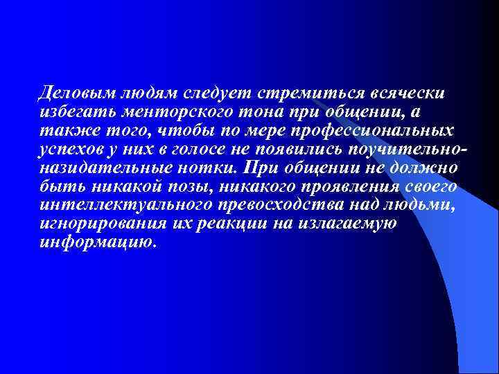 Деловым людям следует стремиться всячески избегать менторского тона при общении, а также того, чтобы