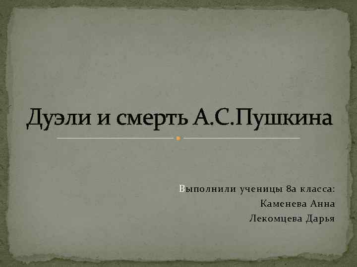 Дуэли и смерть А. С. Пушкина Выполнили ученицы 8 а класса: Каменева Анна Лекомцева