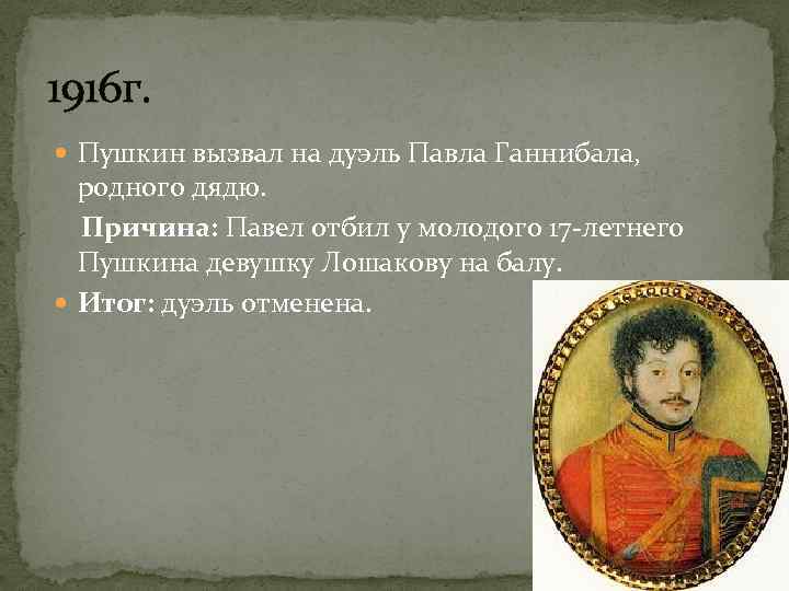 1916 г. Пушкин вызвал на дуэль Павла Ганнибала, родного дядю. Причина: Павел отбил у