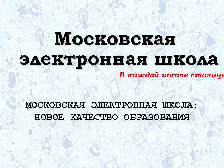 Московская электронная школа В каждой школе столицы МОСКОВСКАЯ ЭЛЕКТРОННАЯ ШКОЛА: НОВОЕ КАЧЕСТВО ОБРАЗОВАНИЯ 