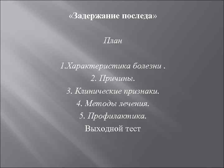  «Задержание последа» План 1. Характеристика болезни. 2. Причины. 3. Клинические признаки. 4. Методы