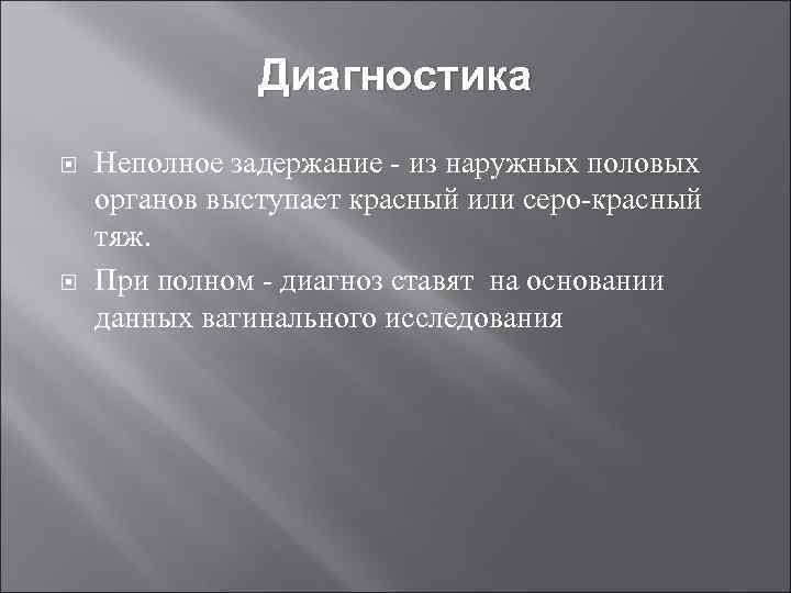 Диагностика Неполное задержание - из наружных половых органов выступает красный или серо-красный тяж. При