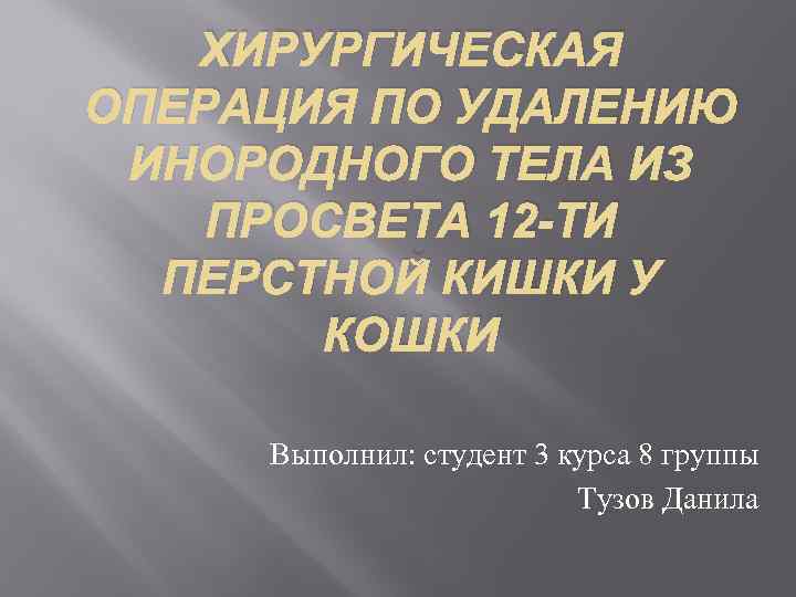 ХИРУРГИЧЕСКАЯ ОПЕРАЦИЯ ПО УДАЛЕНИЮ ИНОРОДНОГО ТЕЛА ИЗ ПРОСВЕТА 12 -ТИ ПЕРСТНОЙ КИШКИ У КОШКИ