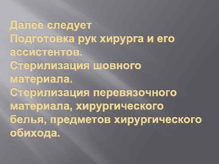 Далее следует Подготовка рук хирурга и его ассистентов. Стерилизация шовного материала. Стерилизация перевязочного материала,