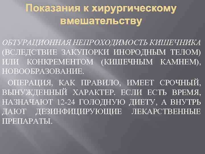 Показания к хирургическому вмешательству ОБТУРАЦИОННАЯ НЕПРОХОДИМОСТЬ КИШЕЧНИКА (ВСЛЕДСТВИЕ ЗАКУПОРКИ ИНОРОДНЫМ ТЕЛОМ) ИЛИ КОНКРЕМЕНТОМ (КИШЕЧНЫМ