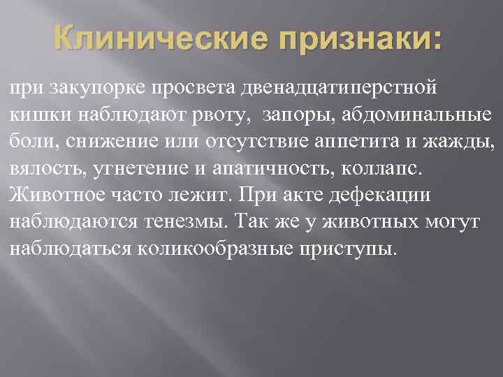 Клинические признаки: при закупорке просвета двенадцатиперстной кишки наблюдают рвоту, запоры, абдоминальные боли, снижение или