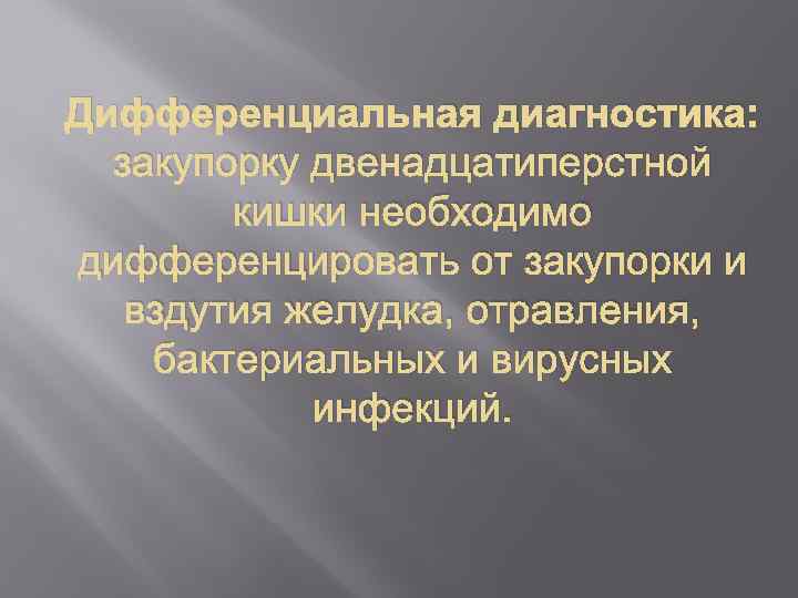 Дифференциальная диагностика: закупорку двенадцатиперстной кишки необходимо дифференцировать от закупорки и вздутия желудка, отравления, бактериальных