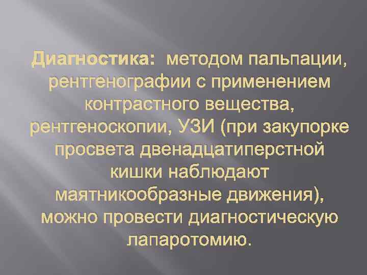 Диагностика: методом пальпации, рентгенографии с применением контрастного вещества, рентгеноскопии, УЗИ (при закупорке просвета двенадцатиперстной