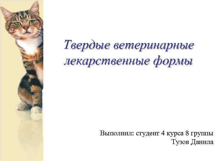 Твердые ветеринарные лекарственные формы Выполнил: студент 4 курса 8 группы Тузов Данила 