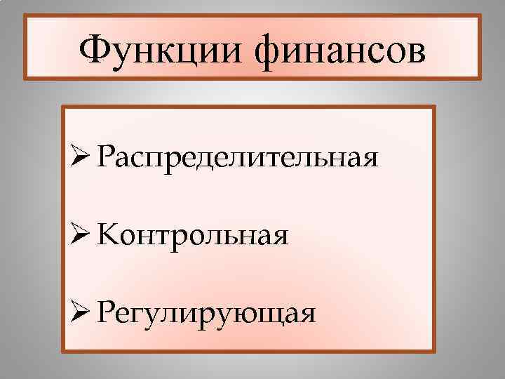 Функции финансов Ø Распределительная Ø Контрольная Ø Регулирующая 