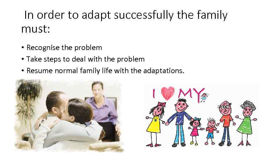 In order to adapt successfully the family must: • Recognise the problem • Take