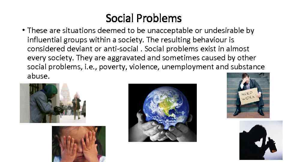 Social Problems • These are situations deemed to be unacceptable or undesirable by influential