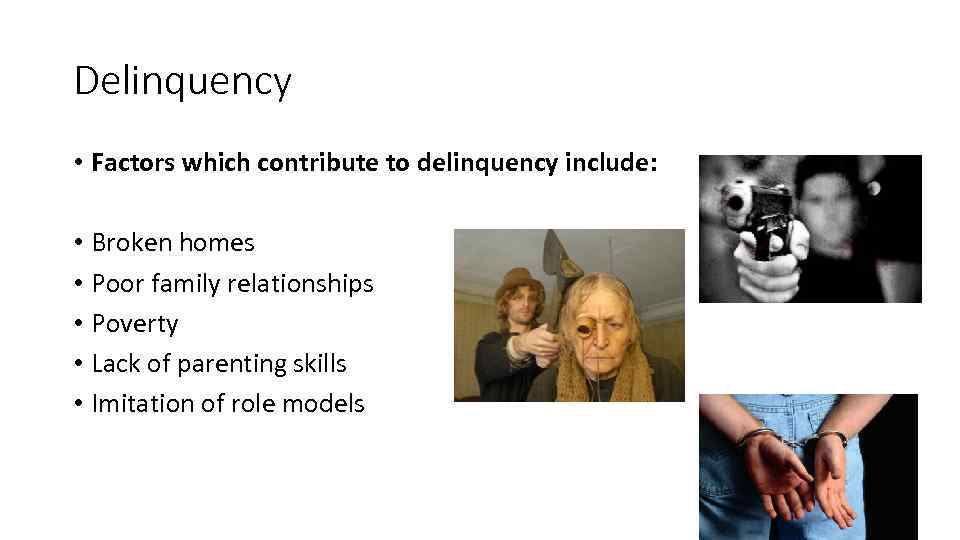 Delinquency • Factors which contribute to delinquency include: • Broken homes • Poor family