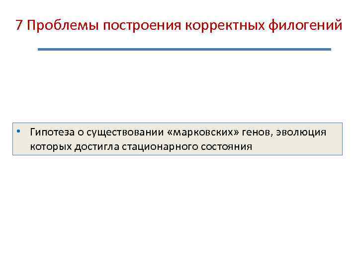 7 Проблемы построения корректных филогений • Гипотеза о существовании «марковских» генов, эволюция которых достигла