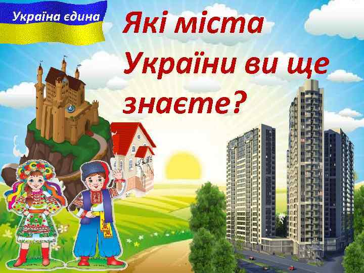 Україна єдина Які міста України ви ще знаєте? 