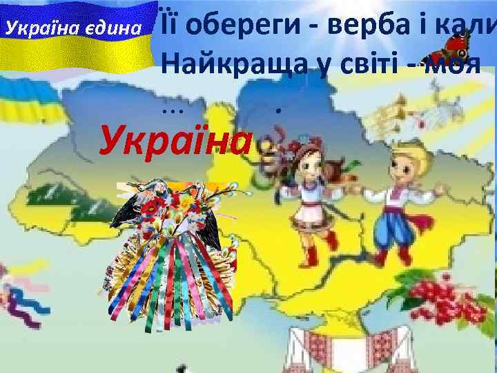 Україна єдина Її обереги - верба i кали Найкраща у свiтi - моя. .