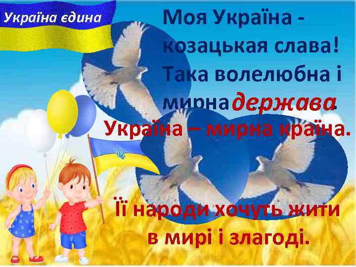 Україна єдина Моя Україна козацькая слава! Така волелюбна i мирна держава. … Україна –