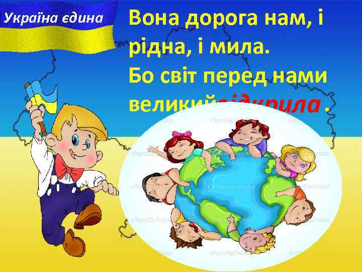 Україна єдина Вона дорога нам, i рідна, i мила. Бо світ перед нами великийвідкрила.