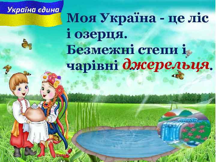 Україна єдина Моя Україна - це ліс і озерця. Безмежні степи i чарiвнi джерельця.