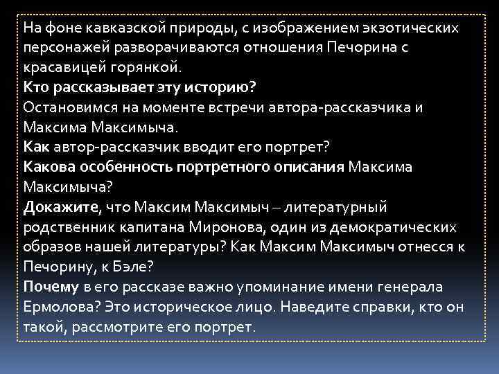 На фоне кавказской природы, с изображением экзотических персонажей разворачиваются отношения Печорина с красавицей горянкой.
