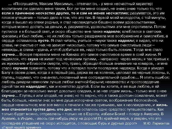 … «Послушайте, Максимыч, - отвечал он, - у меня несчастный характер: воспитание ли сделало