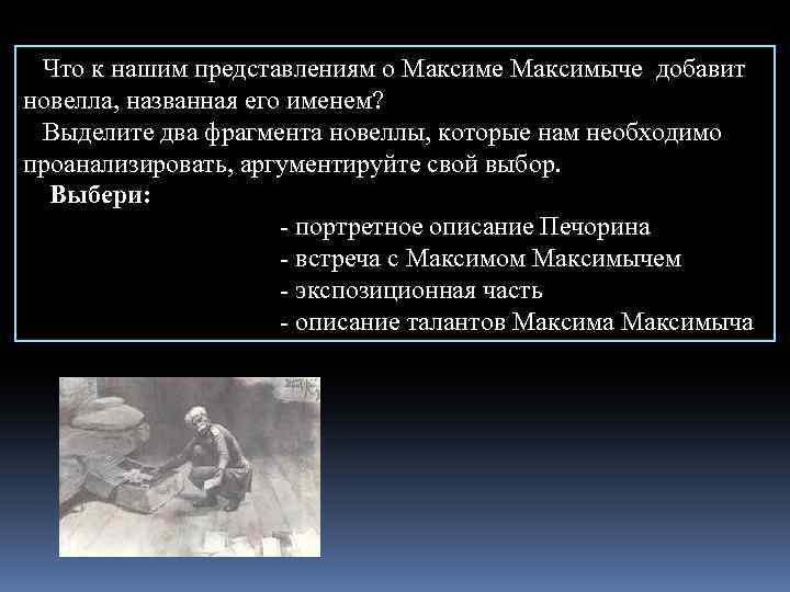Что к нашим представлениям о Максиме Максимыче добавит новелла, названная его именем? Выделите два
