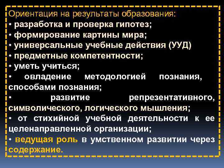 Ориентация на результаты образования: • разработка и проверка гипотез; • формирование картины мира; •